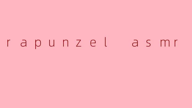 拉蓓尔(Rapunzel)的ASMR视频通常包含哪些元素?